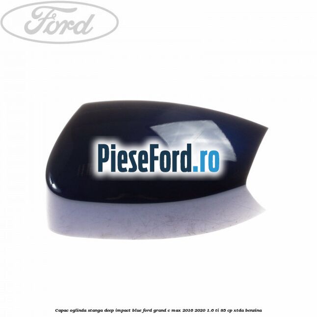 Capac oglinda stanga Deep Impact Blue Ford Grand C-Max 2016-2020 1.6 Ti 85 cp XTDA benzina
