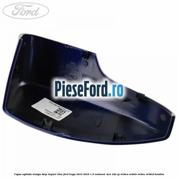 Capac oglinda stanga deep impact blue Ford Kuga 2013-2016 1.5 EcoBoost 4x4 182 cp M9MA, M9MB, M9MC, M9MD benzina