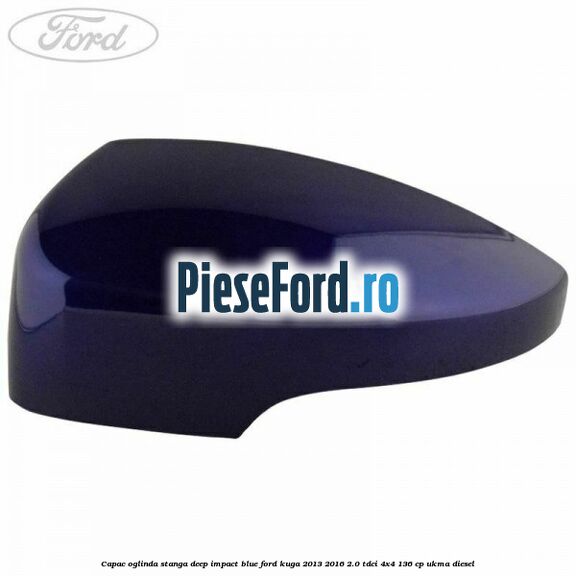 Capac oglinda stanga deep impact blue Ford Kuga 2013-2016 2.0 TDCi 4x4 136 cp UKMA diesel