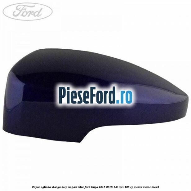 Capac oglinda stanga deep impact blue Ford Kuga 2016-2018 1.5 TDCi 120 cp XWMB, XWMC diesel