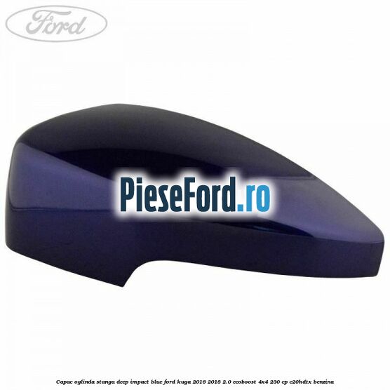 Capac oglinda stanga deep impact blue Ford Kuga 2016-2018 2.0 EcoBoost 4x4 230 cp C20HDTX benzina