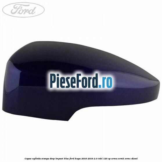 Capac oglinda stanga deep impact blue Ford Kuga 2016-2018 2.0 TDCi 120 cp XRMA, XRMB, XRMC diesel