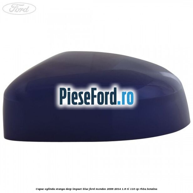 Capac oglinda stanga deep impact blue Ford Mondeo 2008-2014 1.6 Ti 110 cp RHBA benzina