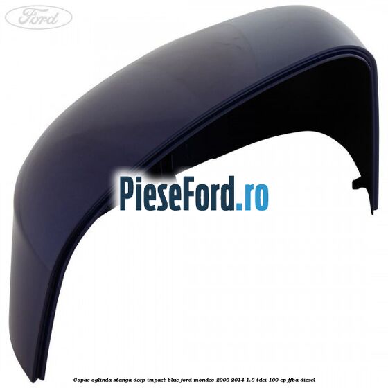 Capac oglinda stanga deep impact blue Ford Mondeo 2008-2014 1.8 TDCi 100 cp FFBA diesel