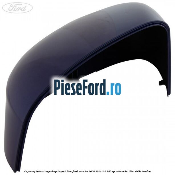 Capac oglinda stanga deep impact blue Ford Mondeo 2008-2014 2.0 145 cp Capac oglinda stanga deep impact blue Ford Mondeo 2008-2014 2.0 145 cp AOBA, AOBC, TBBA, TBBB benzina