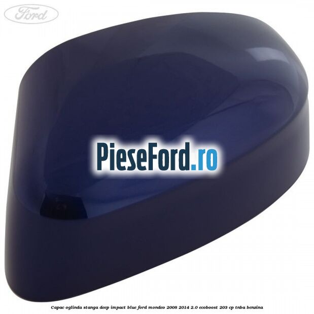 Capac oglinda stanga deep impact blue Ford Mondeo 2008-2014 2.0 EcoBoost 203 cp TNBA benzina