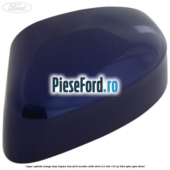 Capac oglinda stanga deep impact blue Ford Mondeo 2008-2014 2.0 TDCi 115 cp KLBA, LPBA, TYBA diesel