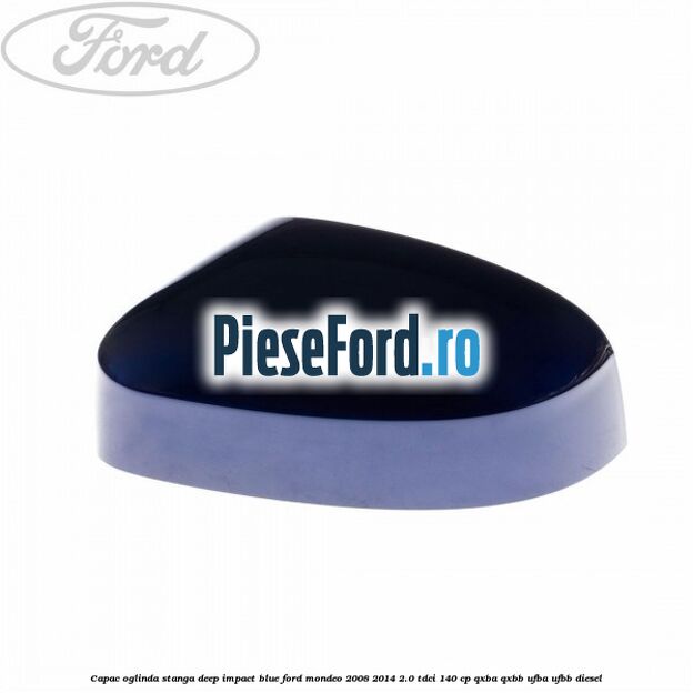 Capac oglinda stanga deep impact blue Ford Mondeo 2008-2014 2.0 TDCi 140 cp Capac oglinda stanga deep impact blue Ford Mondeo 2008-2014 2.0 TDCi 140 cp QXBA, QXBB, UFBA, UFBB diesel