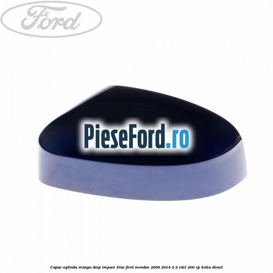 Capac oglinda stanga deep impact blue Ford Mondeo 2008-2014 2.2 TDCi 200 cp Capac oglinda stanga deep impact blue Ford Mondeo 2008-2014 2.2 TDCi 200 cp KNBA diesel