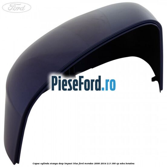Capac oglinda stanga deep impact blue Ford Mondeo 2008-2014 2.3 160 cp SEBA benzina