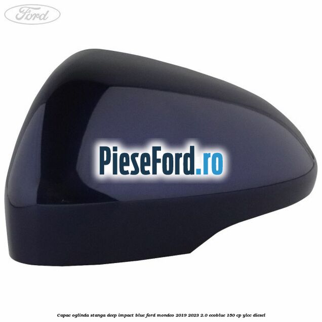 Capac oglinda stanga deep impact blue Ford Mondeo 2019-2023 2.0 EcoBlue 150 cp YLCC diesel