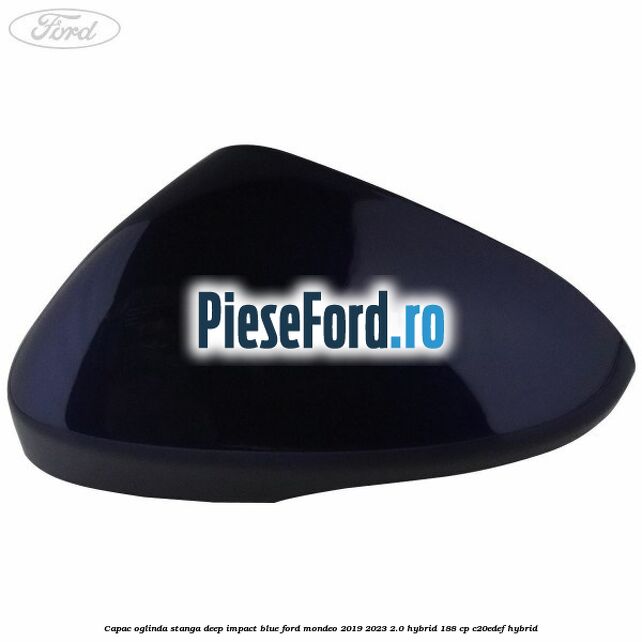 Capac oglinda stanga deep impact blue Ford Mondeo 2019-2023 2.0 Hybrid 188 cp C20EDEF hybrid