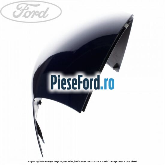 Capac oglinda stanga deep impact blue Ford S-Max 2007-2014 1.6 TDCi 115 cp T1WA, T1WB diesel