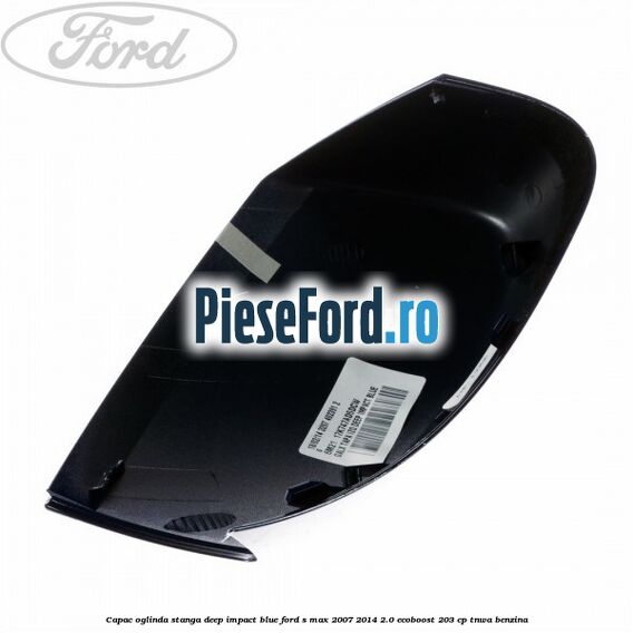 Capac oglinda stanga deep impact blue Ford S-Max 2007-2014 2.0 EcoBoost 203 cp TNWA benzina
