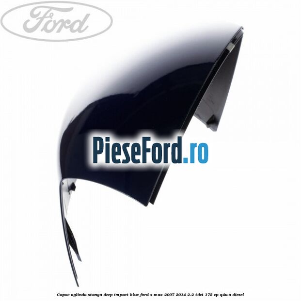Capac oglinda stanga deep impact blue Ford S-Max 2007-2014 2.2 TDCi 175 cp Q4WA diesel