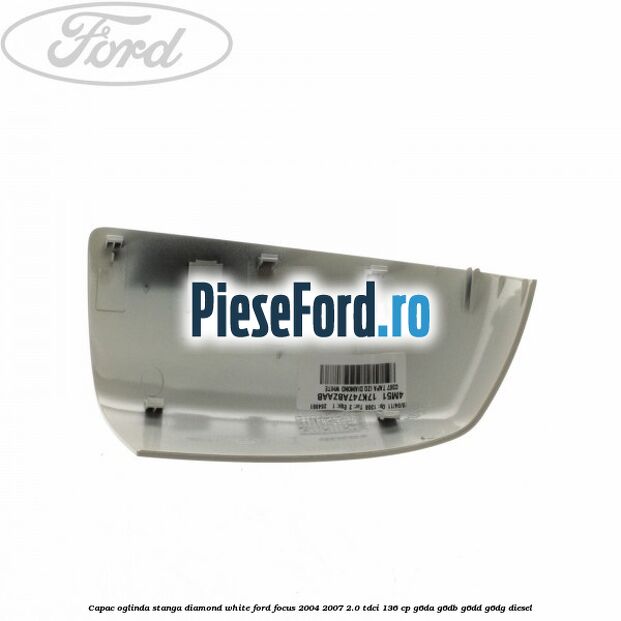 Capac oglinda stanga diamond white Ford Focus 2004-2007 2.0 TDCi 136 cp G6DA, G6DB, G6DD, G6DG diesel
