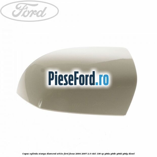 Capac oglinda stanga diamond white Ford Focus 2004-2007 2.0 TDCi 136 cp G6DA, G6DB, G6DD, G6DG diesel
