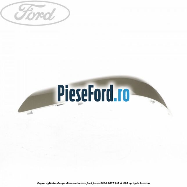 Capac oglinda stanga diamond white Ford Focus 2004-2007 2.5 ST 225 cp HYDA benzina