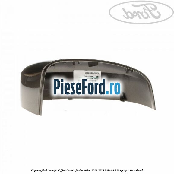 Capac oglinda stanga diffused silver Ford Mondeo 2014-2018 1.5 TDCi 120 cp UGCC, XUCA diesel