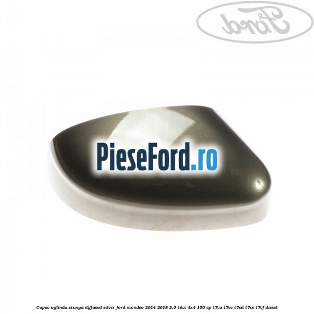 Capac oglinda stanga diffused silver Ford Mondeo 2014-2018 2.0 TDCi 4x4 150 cp T7CA, T7CC, T7CD, T7CE, T7CF diesel