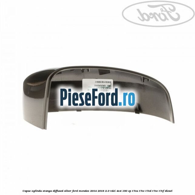 Capac oglinda stanga diffused silver Ford Mondeo 2014-2018 2.0 TDCi 4x4 150 cp T7CA, T7CC, T7CD, T7CE, T7CF diesel
