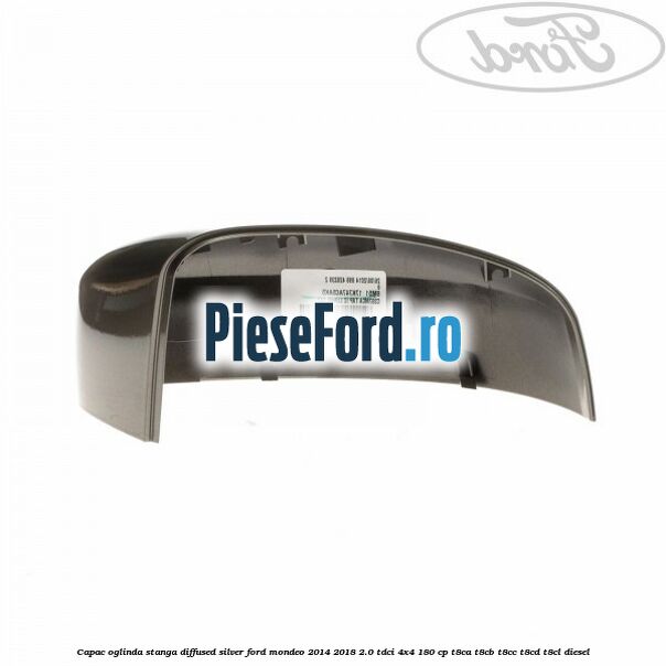 Capac oglinda stanga diffused silver Ford Mondeo 2014-2018 2.0 TDCi 4x4 180 cp T8CA, T8CB, T8CC, T8CD, T8CL diesel