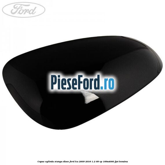 Capac oglinda stanga disco Ford Ka 2009-2016 1.2 69 cp 169A4000, FP4 benzina