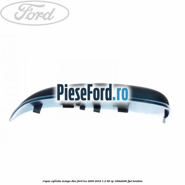 Capac oglinda stanga dive Ford Ka 2009-2016 1.2 69 cp 169A4000, FP4 benzina
