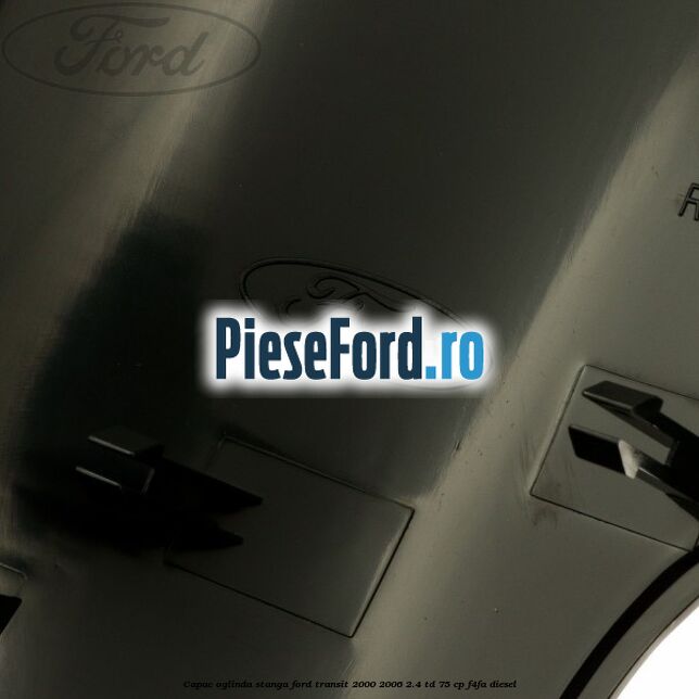 Capac oglinda stanga Ford Transit 2000-2006 2.4 TD 75 cp Capac oglinda stanga Ford Transit 2000-2006 2.4 TD 75 cp F4FA diesel