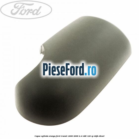 Capac oglinda stanga Ford Transit 2000-2006 2.4 TDdi 120 cp D4FA diesel