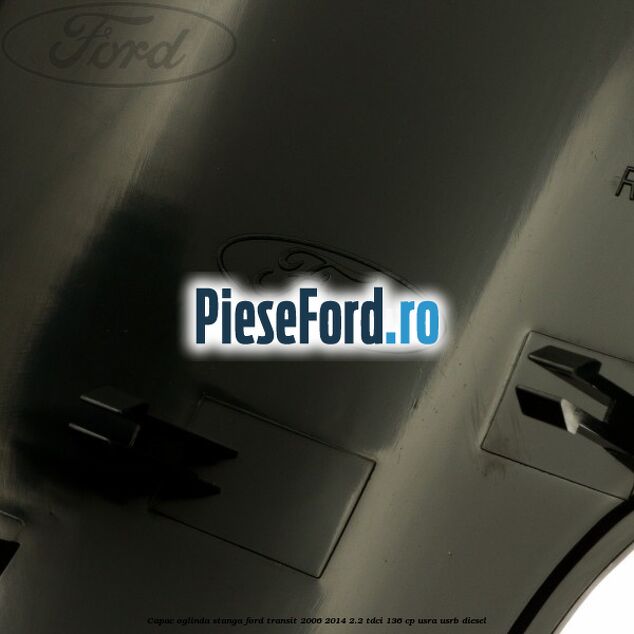 Capac oglinda stanga Ford Transit 2006-2014 2.2 TDCi 136 cp USRA, USRB diesel