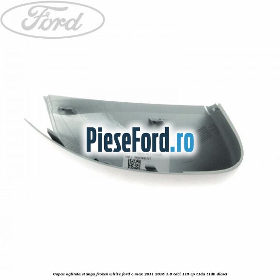 Capac oglinda stanga Frozen White Ford C-Max 2011-2015 1.6 TDCi 115 cp T1DA, T1DB diesel