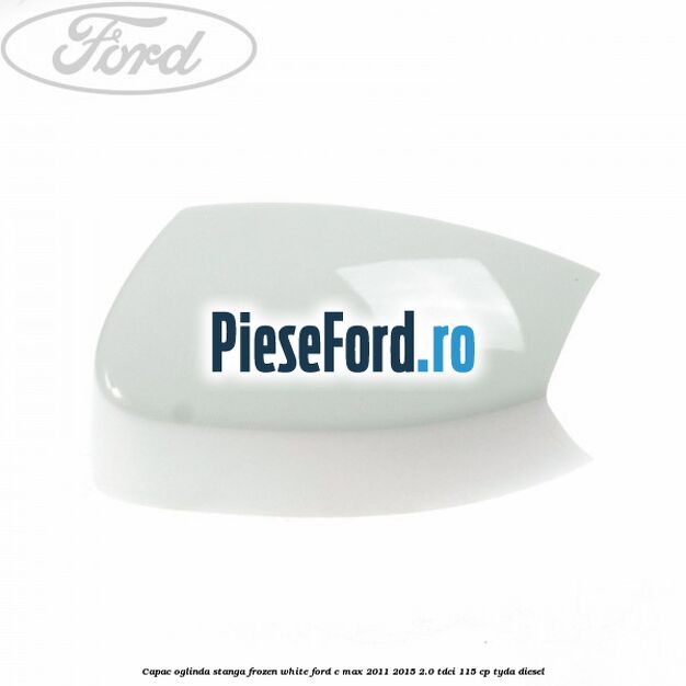 Capac oglinda stanga Frozen White Ford C-Max 2011-2015 2.0 TDCi 115 cp TYDA diesel