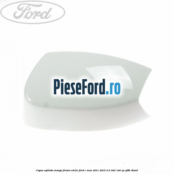 Capac oglinda stanga Frozen White Ford C-Max 2011-2015 2.0 TDCi 140 cp UFDB diesel