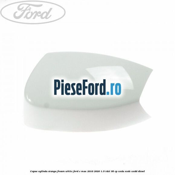 Capac oglinda stanga Frozen White Ford C-Max 2016-2020 1.5 TDCi 95 cp XXDA, XXDC, XXDD diesel