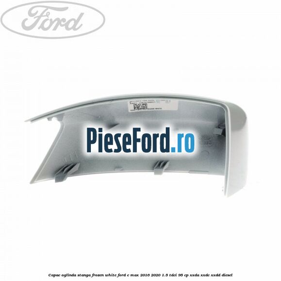 Capac oglinda stanga Frozen White Ford C-Max 2016-2020 1.5 TDCi 95 cp XXDA, XXDC, XXDD diesel