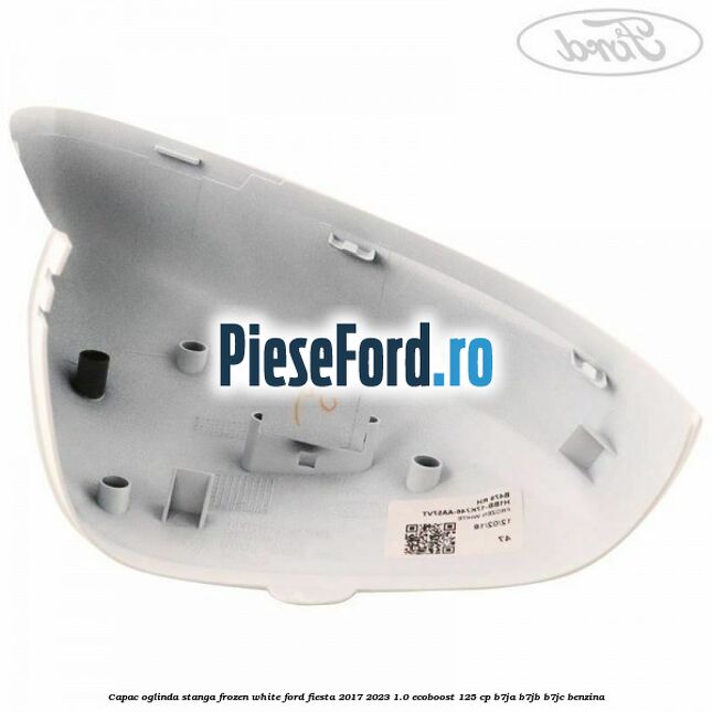 Capac oglinda stanga frozen white Ford Fiesta 2017-2023 1.0 EcoBoost 125 cp B7JA, B7JB, B7JC benzina
