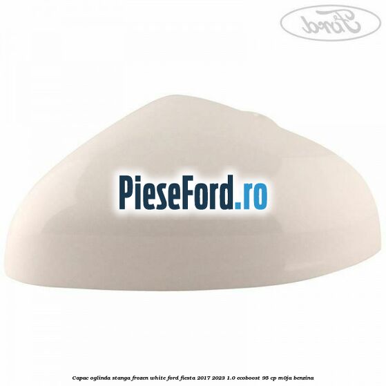 Capac oglinda stanga frozen white Ford Fiesta 2017-2023 1.0 EcoBoost 95 cp Capac oglinda stanga frozen white Ford Fiesta 2017-2023 1.0 EcoBoost 95 cp M0JA benzina