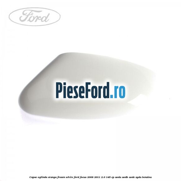 Capac oglinda stanga frozen white Ford Focus 2008-2011 2.0 145 cp AODA, AODB, AODE, SYDA benzina