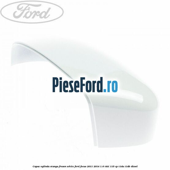 Capac oglinda stanga frozen white Ford Focus 2011-2014 1.6 TDCi 115 cp T1DA, T1DB diesel