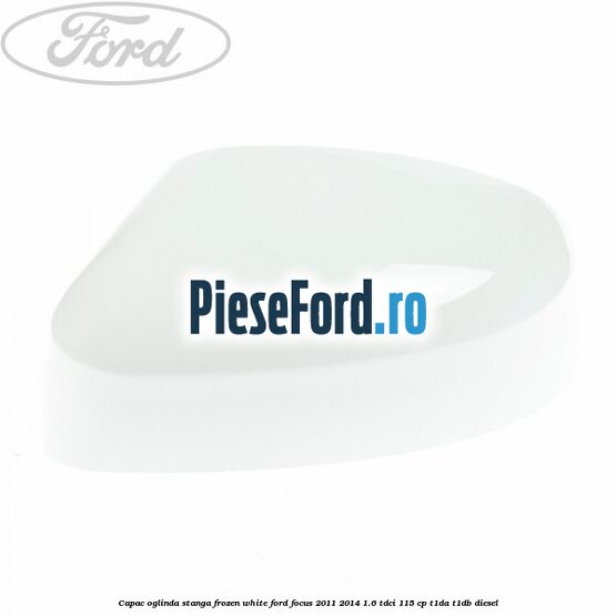 Capac oglinda stanga frozen white Ford Focus 2011-2014 1.6 TDCi 115 cp T1DA, T1DB diesel