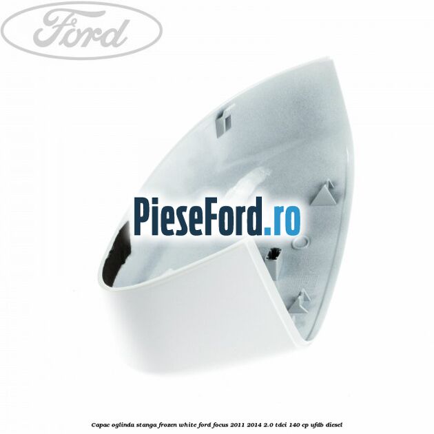 Capac oglinda stanga frozen white Ford Focus 2011-2014 2.0 TDCi 140 cp UFDB diesel