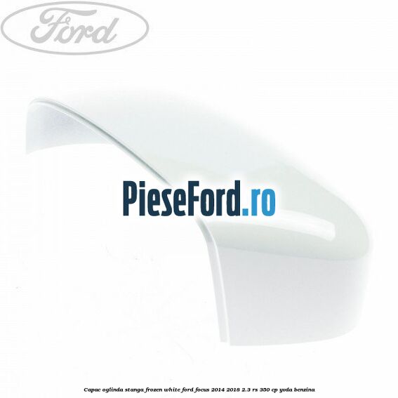 Capac oglinda stanga frozen white Ford Focus 2014-2018 2.3 RS 350 cp YVDA benzina