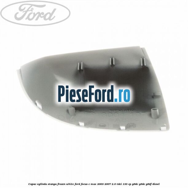 Capac oglinda stanga frozen white Ford Focus C-Max 2003-2007 2.0 TDCi 133 cp G6DC, G6DE, G6DF diesel