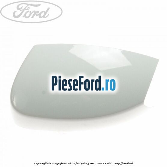 Capac oglinda stanga frozen white Ford Galaxy 2007-2014 1.8 TDCi 100 cp Capac oglinda stanga frozen white Ford Galaxy 2007-2014 1.8 TDCi 100 cp FFWA diesel