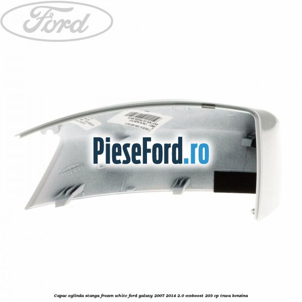 Capac oglinda stanga frozen white Ford Galaxy 2007-2014 2.0 EcoBoost 203 cp TNWA benzina