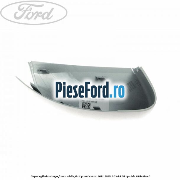 Capac oglinda stanga Frozen White Ford Grand C-Max 2011-2015 1.6 TDCi 95 cp T3DA, T3DB diesel