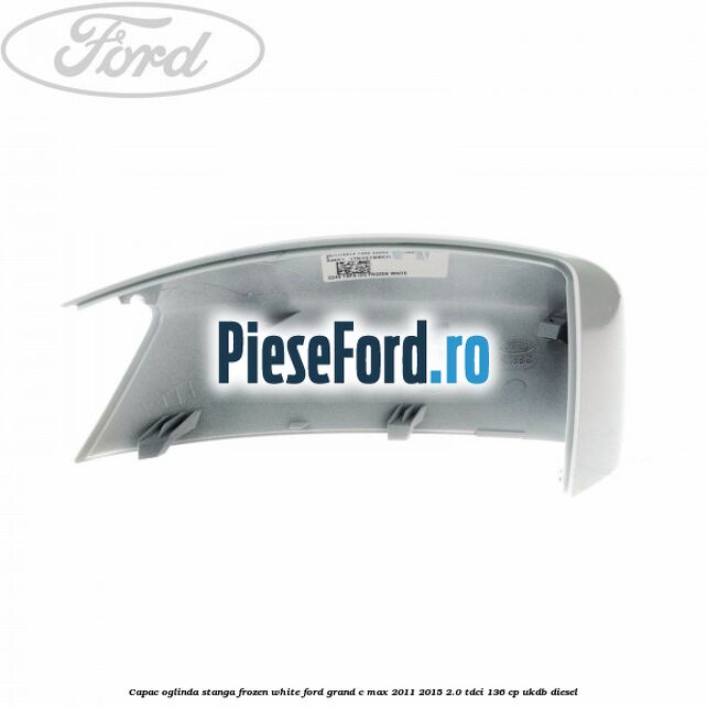 Capac oglinda stanga Frozen White Ford Grand C-Max 2011-2015 2.0 TDCi 136 cp UKDB diesel