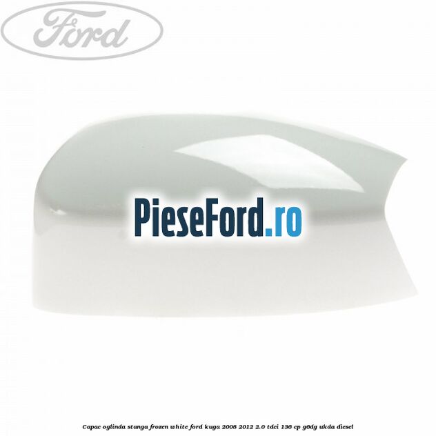 Capac oglinda stanga frozen white Ford Kuga 2008-2012 2.0 TDCi 136 cp G6DG, UKDA diesel