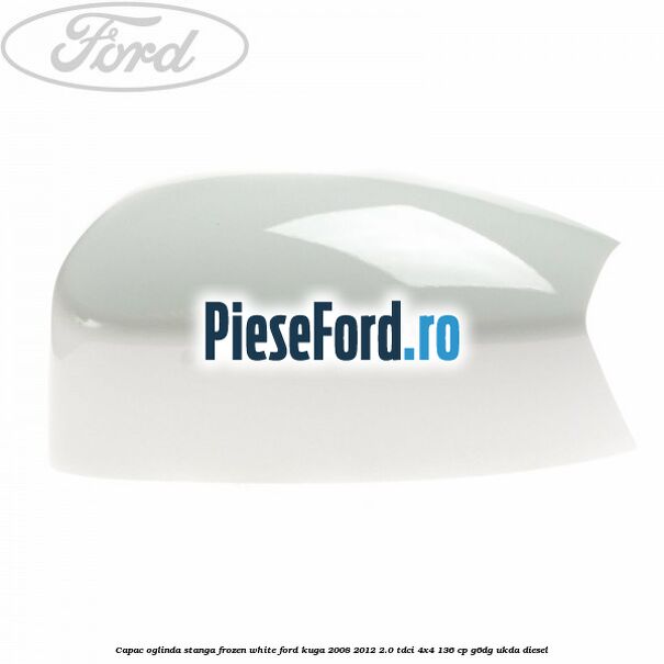 Capac oglinda stanga frozen white Ford Kuga 2008-2012 2.0 TDCi 4x4 136 cp G6DG, UKDA diesel